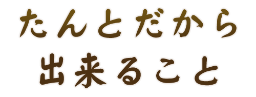 たんとだから出来ること